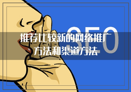 推荐比较新的网络推广方法和渠道方法