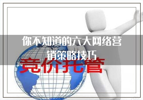 你不知道的六大网络营销策略技巧