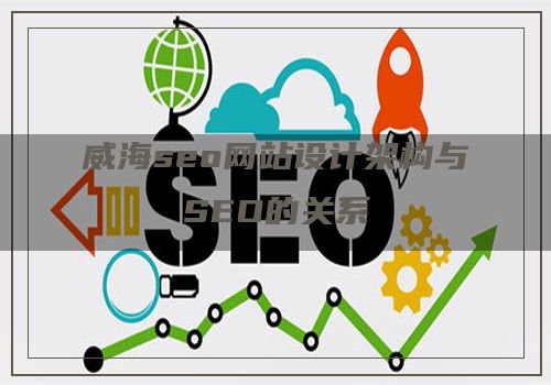 威海seo网站设计架构与SEO的关系