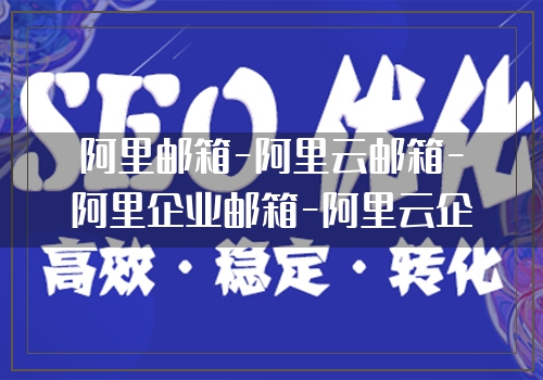 阿里邮箱-阿里云邮箱-阿里企业邮箱-阿里云企业邮箱-阿里邮箱企业版-阿里云邮箱个人版