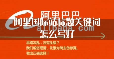 阿里国际站标题关键词怎么写好