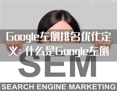 Google左侧排名优化定义：什么是Google左侧排名