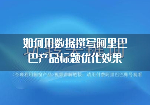 如何用数据撰写阿里巴巴产品标题优化效果