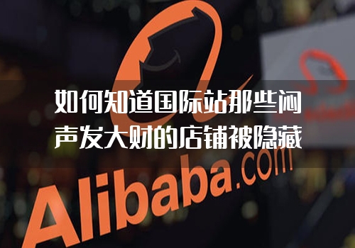 如何知道国际站那些闷声发大财的店铺被隐藏的信保数据？