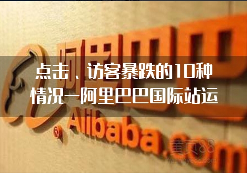 点击、访客暴跌的10种情况—阿里巴巴国际站运营技巧
