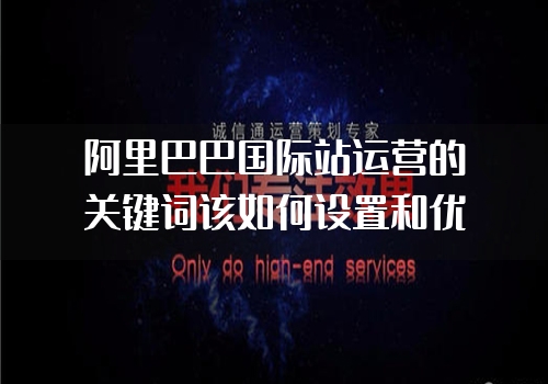 阿里巴巴国际站运营的关键词该如何设置和优化