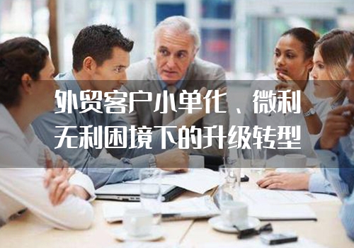 外贸客户小单化、微利无利困境下的升级转型之路"