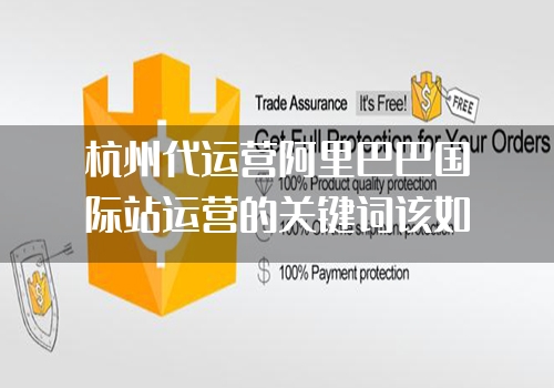 杭州代运营阿里巴巴国际站运营的关键词该如何设置和优化