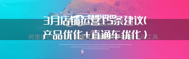 3月店铺运营15条建议（产品优化+直通车优化）—阿里巴巴国际站运营