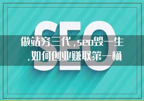 做站穷三代，seo毁一生，如何创业赚取第一桶金