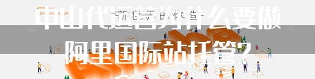 中山代运营为什么要做阿里国际站托管？