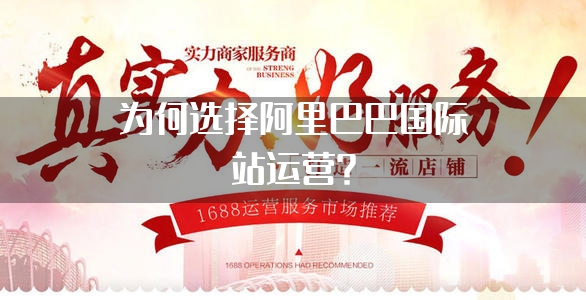为何选择阿里巴巴国际站运营？