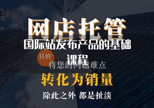 国际站发布产品的基础课程