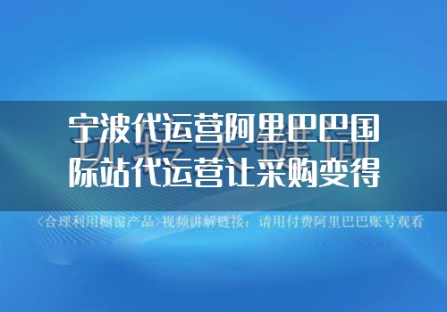 宁波代运营阿里巴巴国际站代运营让采购变得更高效