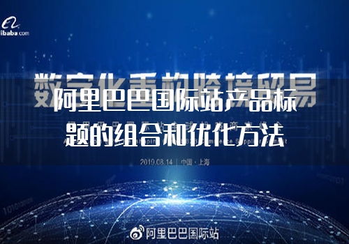 阿里巴巴国际站产品标题的组合和优化方法