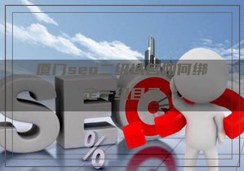 厦门seo二级域名如何绑定一级目录