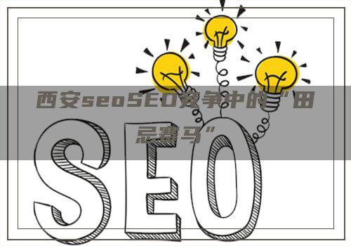 西安seoSEO竞争中的“田忌赛马”