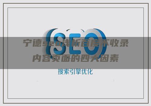 宁德seo浅析百度不收录内容页面的四大因素