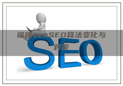 福建seoSEO算法变化与对策