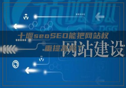 十堰seoSEO能把网站权重提高吗？
