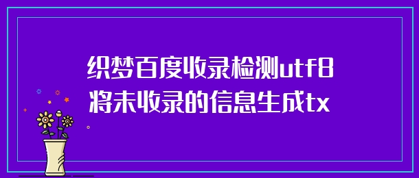 织梦百度收录检测utf8将未收录的信息生成txt网站地图二次提交收录