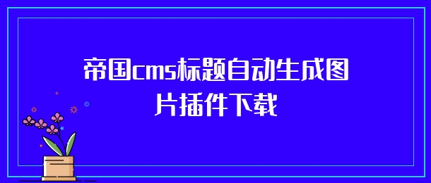 帝国cms标题自动生成图片插件下载