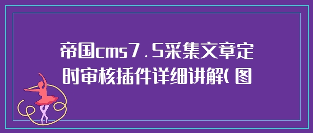 帝国cms7.5采集文章定时审核插件详细讲解(图文)