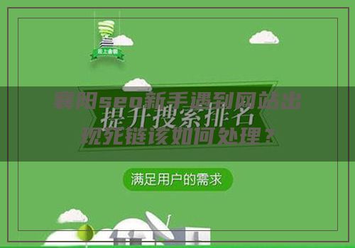 襄阳seo新手遇到网站出现死链该如何处理？