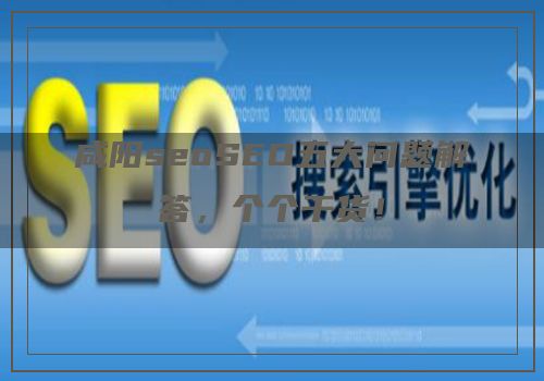咸阳seoSEO五大问题解答，个个干货！