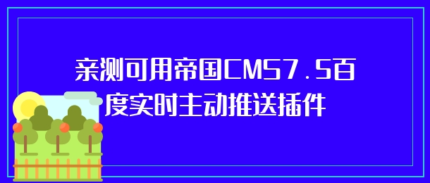 亲测可用帝国CMS7.5百度实时主动推送插件