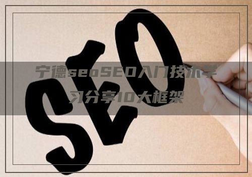 宁德seoSEO入门技术学习分享10大框架