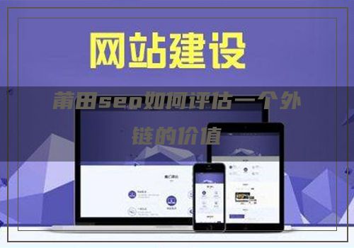 莆田seo如何评估一个外链的价值