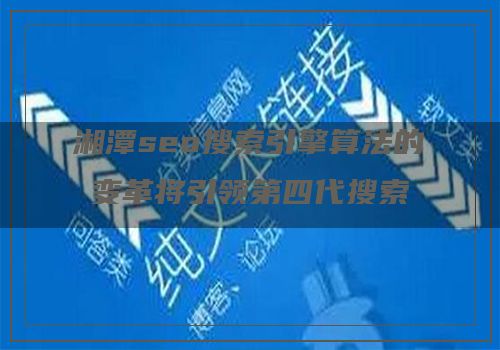 湘潭seo搜索引擎算法的变革将引领第四代搜索引擎的升