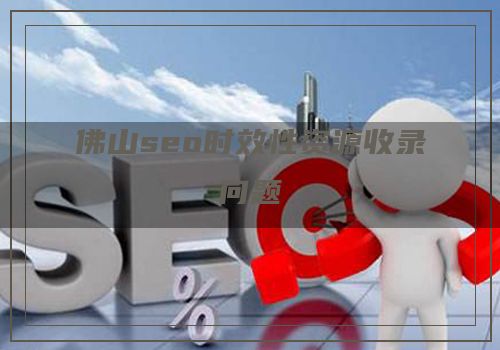 佛山seo时效性资源收录问题