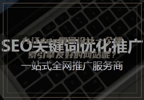 九江seo如何设计一个搜索引擎友好的网站呢？