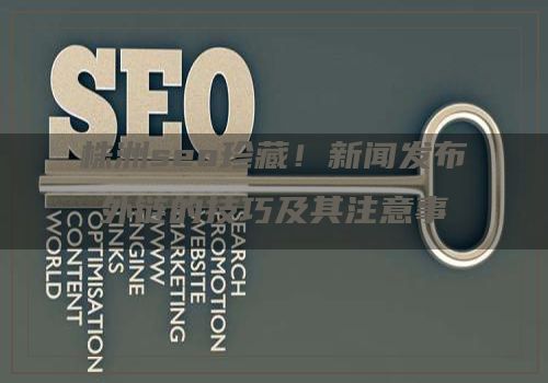 株洲seo珍藏！新闻发布外链的技巧及其注意事项