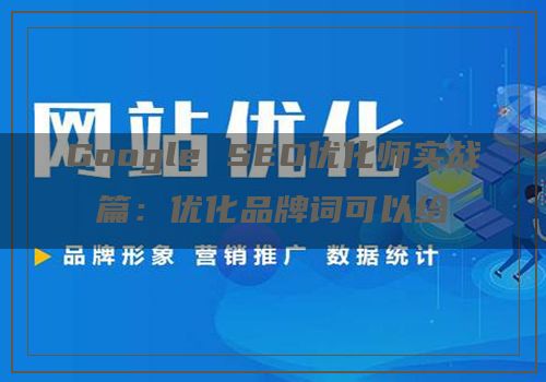 Google SEO优化师实战篇：优化品牌词可以给你的网