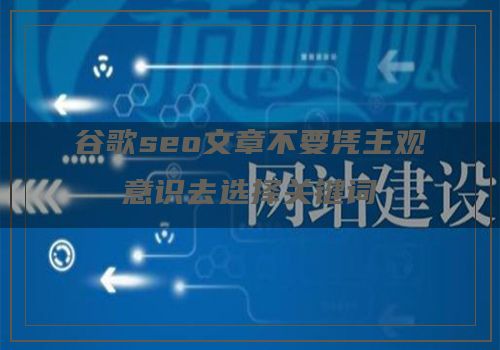 谷歌seo文章不要凭主观意识去选择关键词