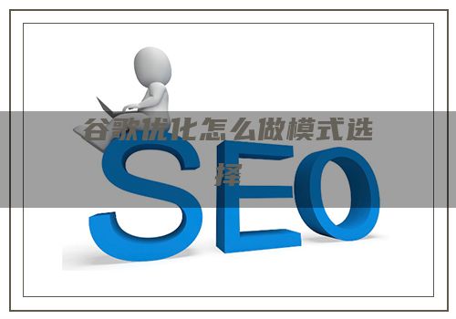 谷歌优化怎么做模式选择