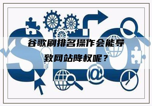 谷歌刷排名操作会能导致网站降权呢？