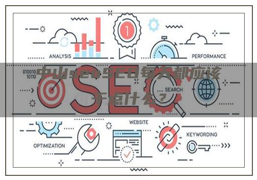 中山seoSEO每天都应该干点什么？