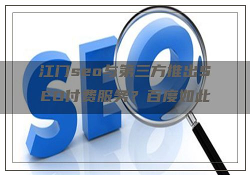 江门seo与第三方推出SEO付费服务？百度如此回应
