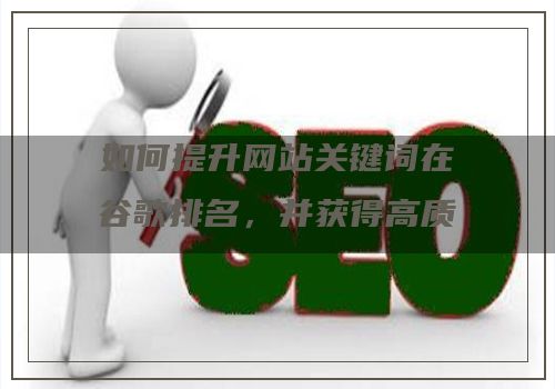 如何提升网站关键词在谷歌排名，并获得高质量、精准询盘