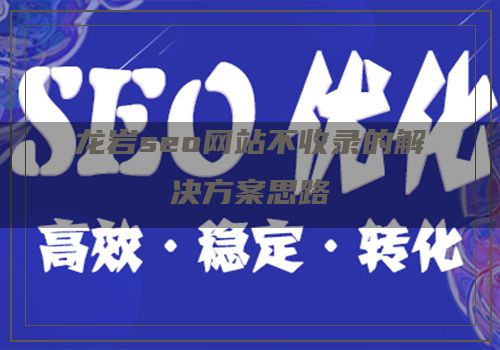 龙岩seo网站不收录的解决方案思路