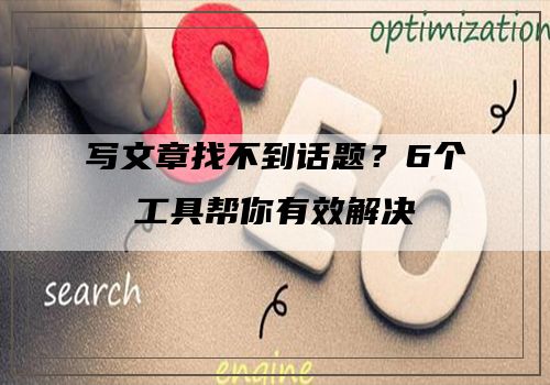 写文章找不到话题？6个工具帮你有效解决