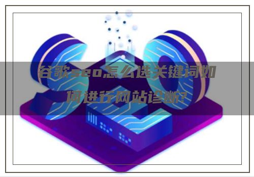 谷歌seo怎么选关键词如何进行网站诊断?