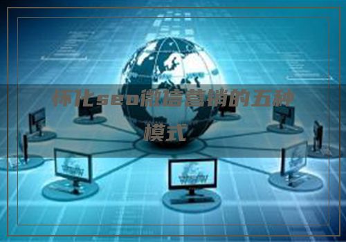 怀化seo微信营销的五种模式