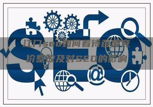 江门seo如何看待百度竞价整改及对SEO的影响