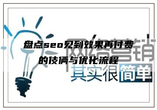 盘点seo见到效果再付费的伎俩与优化流程