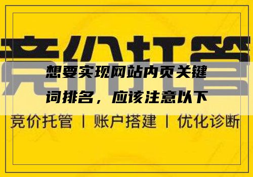 想要实现网站内页关键词排名，应该注意以下几